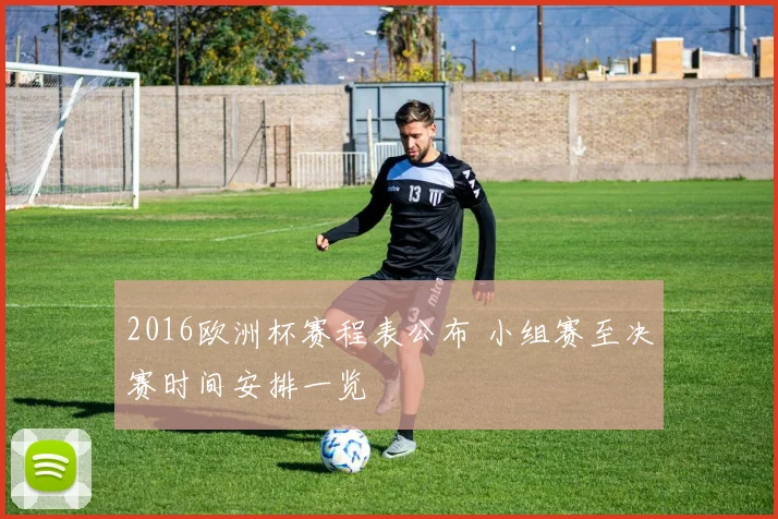 2016欧洲杯赛程表公布 小组赛至决赛时间安排一览
