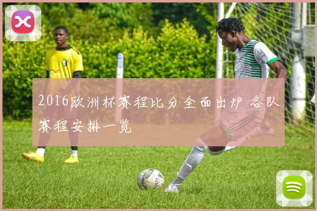 2016欧洲杯赛程比分全面出炉 各队赛程安排一览