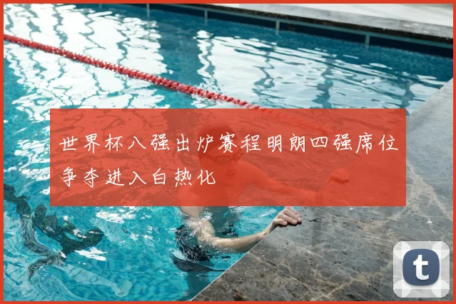 世界杯八强出炉赛程明朗四强席位争夺进入白热化
