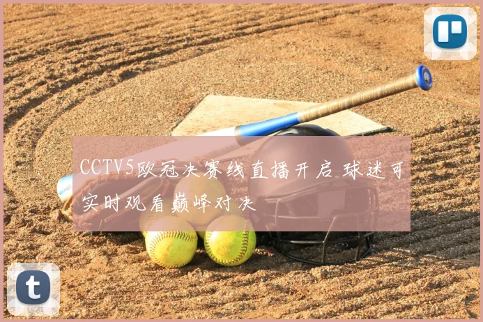 CCTV5欧冠决赛线直播开启 球迷可实时观看巅峰对决
