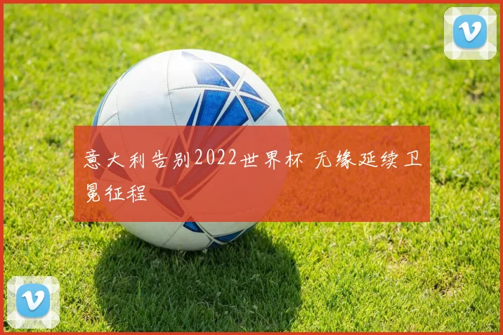 意大利告别2022世界杯 无缘延续卫冕征程